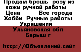 Продам брошь- розу из кожи ручной работы. › Цена ­ 900 - Все города Хобби. Ручные работы » Украшения   . Ульяновская обл.,Барыш г.